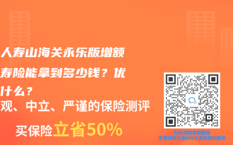 长城人寿山海关永乐版增额终身寿险能拿到多少钱？优点是什么？