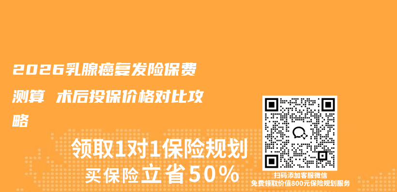 2026乳腺癌复发险保费测算 术后投保价格对比攻略插图 2026乳腺癌复发险保费测算 术后投保价格对比攻略插图