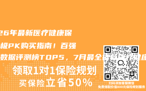 2026年最新医疗健康保险终极PK购买指南！百强权威数据评测榜TOP5，7月最全推荐医疗健康保险投保攻略