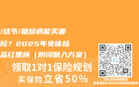 三高/结节/糖尿病能买哪些寿险？2025年免体检新产品红黑榜（附闭眼入方案）