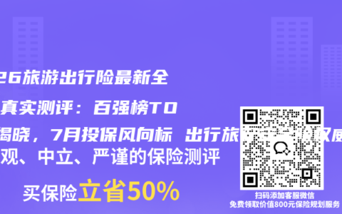 2026旅游出行险最新全维度真实测评：百强榜TOP5揭晓，7月投保风向标 出行旅行安全险权威推荐购买指南