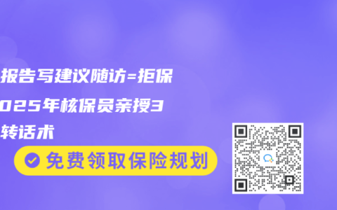 体检报告写建议随访=拒保？2025年核保员亲授3招逆转话术