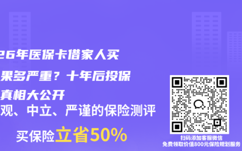 2026年医保卡借家人买药后果多严重？十年后投保被拒真相大公开