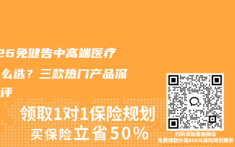 2026免健告中高端医疗险怎么选？三款热门产品深度横评
