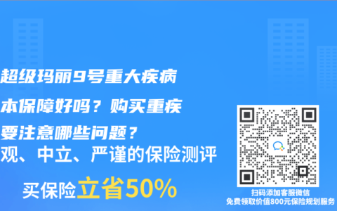 君龙超级玛丽9号重大疾病险基本保障好吗？购买重疾险需要注意哪些问题？