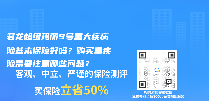 君龙超级玛丽9号重大疾病险基本保障好吗？购买重疾险需要注意哪些问题？插图