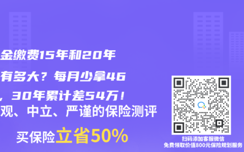 养老金缴费15年和20年差距有多大？每月少拿466元，30年累计差54万！