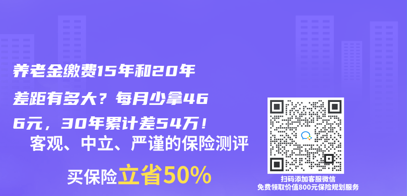 养老金缴费15年和20年差距有多大？每月少拿466元，30年累计差54万！插图