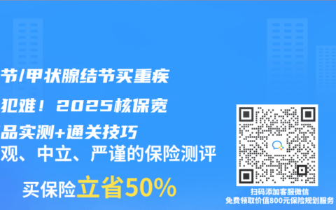 肺结节/甲状腺结节买重疾险不犯难！2025核保宽松产品实测+通关技巧