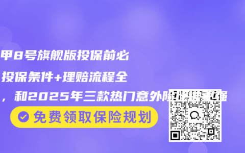 大护甲8号旗舰版投保前必看！投保条件+理赔流程全分析，和2025年三款热门意外险比谁更强