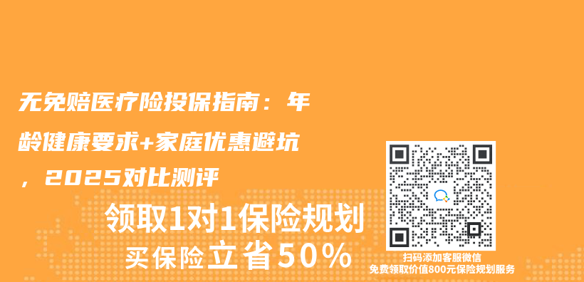 无免赔医疗险投保指南:年龄健康要求+家庭优惠避坑,2025对比测评插图 无免赔医疗险投保指南:年龄健康要求+家庭优惠避坑,2025对比测评插图