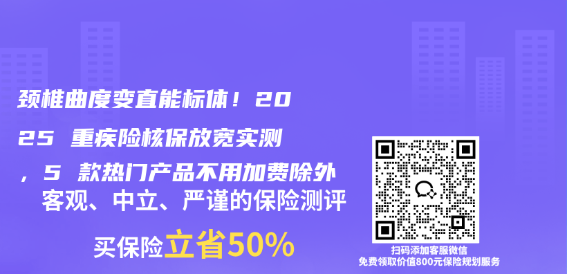 颈椎曲度变直能标体！2025 重疾险核保放宽实测，5 款热门产品不用加费除外插图