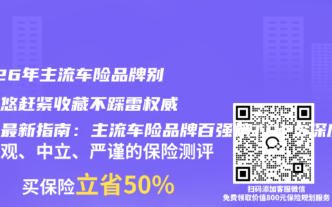 2026年主流车险品牌别被忽悠赶紧收藏不踩雷权威推荐最新指南：主流车险品牌百强榜TOP5深度拆解