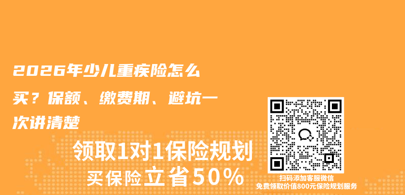 2026年少儿重疾险怎么买?保额、缴费期、避坑一次讲清楚插图 2026年少儿重疾险怎么买?保额、缴费期、避坑一次讲清楚插图