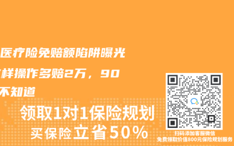 百万医疗险免赔额陷阱曝光！这样操作多赔2万，90%人不知道