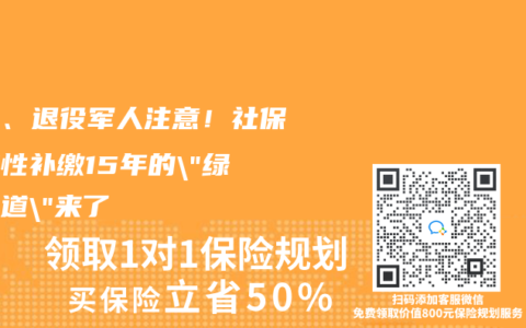 知青、退役军人注意！社保一次性补缴15年的”绿色通道”来了