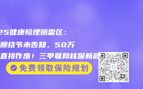 2025健康险理赔雷区：甲状腺结节未告知，50万保额直接作废！三甲联网核保新规