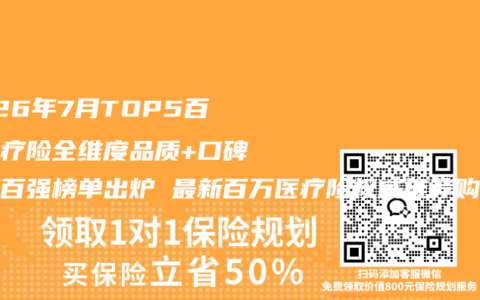 2026年7月TOP5百万医疗险全维度品质+口碑评测百强榜单出炉 最新百万医疗险权威推荐购买选择指南