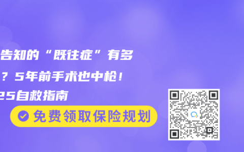 健康告知的“既往症”有多可怕？5年前手术也中枪！2025自救指南