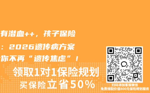 父母有潜血++，孩子保险策略：2026遗传病方案，让你不再“遗传焦虑”！