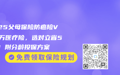 2025父母保险防癌险VS百万医疗险，选对立省50%！附分龄投保方案
