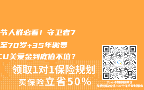 肺结节人群必看！守卫者7号保至70岁+35年缴费，ICU关爱金到底值不值？
