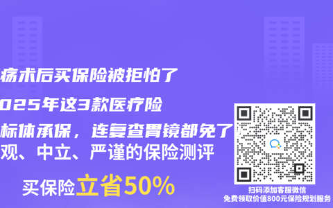 胃溃疡术后买保险被拒怕了？2025年这3款医疗险直接标体承保，连复查胃镜都免了！