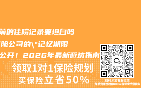 5年前的住院记录要坦白吗？保险公司的”记忆期限”大公开！2026年最新避坑指南