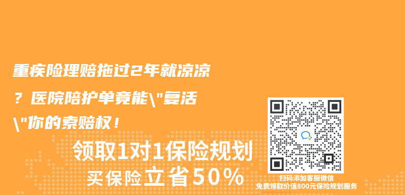 重疾险理赔拖过2年就凉凉？医院陪护单竟能”复活”你的索赔权！插图