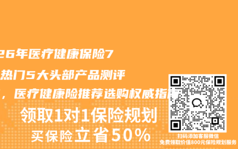 2026年医疗健康保险7月最热门5大头部产品测评出炉，医疗健康险推荐选购权威指南