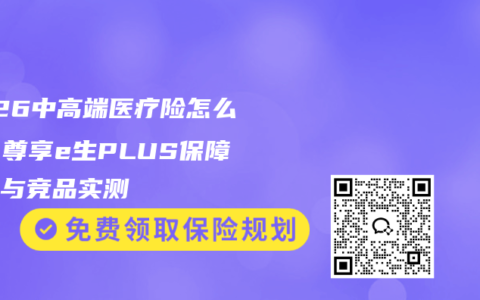 2026中高端医疗险怎么选？尊享e生PLUS保障责任与竞品实测