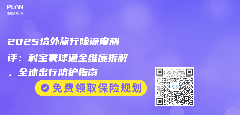 2025境外旅行险深度测评：利宝寰球通全维度拆解，全球出行防护指南插图