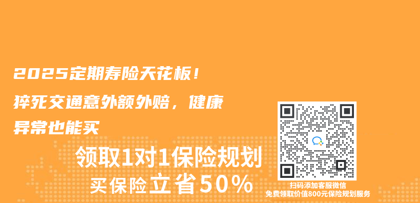 2025定期寿险天花板！猝死交通意外额外赔，健康异常也能买插图