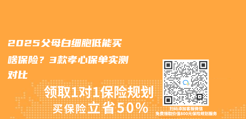 2025父母白细胞低能买啥保险？3款孝心保单实测对比插图