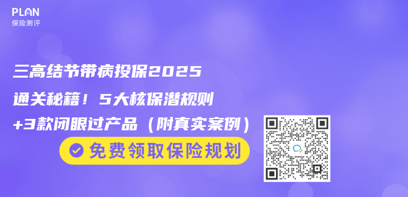 三高结节带病投保2025通关秘籍！5大核保潜规则+3款闭眼过产品（附真实案例）插图