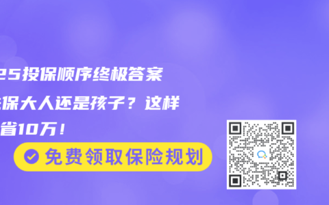 2025投保顺序终极答案：先保大人还是孩子？这样选多省10万！