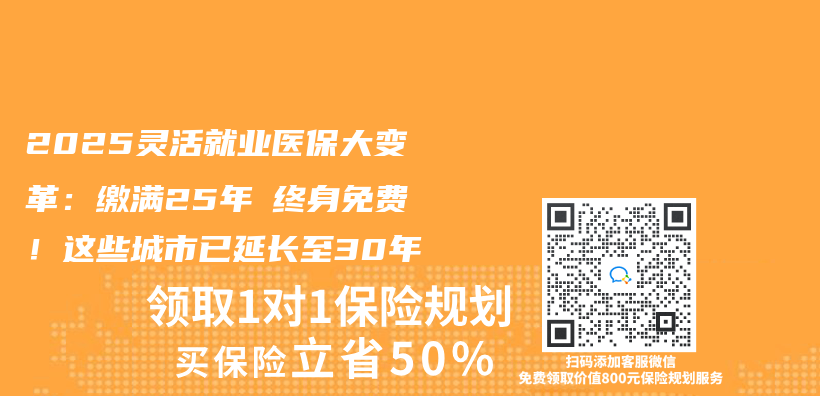2025灵活就业医保大变革：缴满25年≠终身免费！这些城市已延长至30年插图
