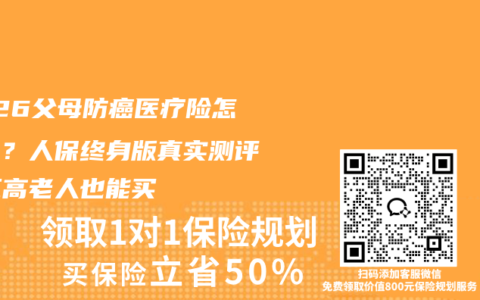 2026父母防癌医疗险怎么选？人保终身版真实测评，三高老人也能买