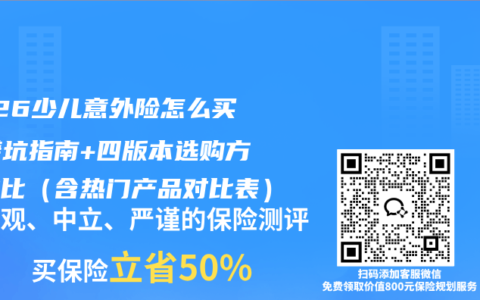 2026少儿意外险怎么买？避坑指南+四版本选购方案对比（含热门产品对比表）
