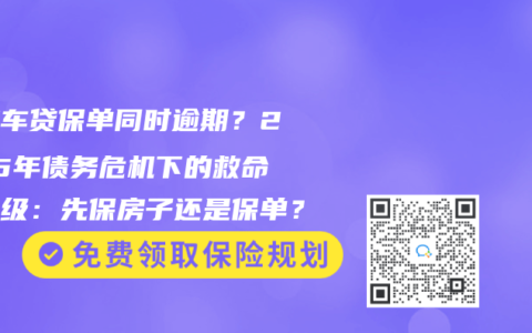 房贷车贷保单同时逾期？2025年债务危机下的救命优先级：先保房子还是保单？