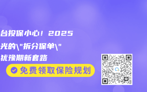 跨平台投保小心！2025年曝光的”拆分保单”规避犹豫期新套路