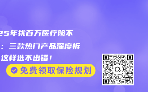 2025年挑百万医疗险不再难：三款热门产品深度拆解，这样选不出错！