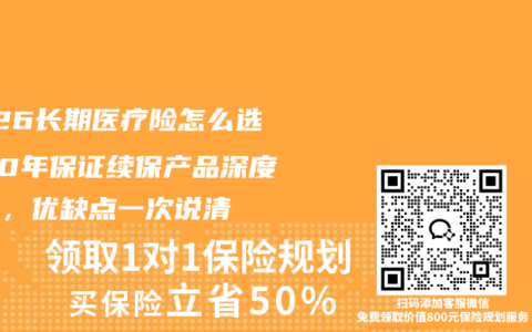 2026长期医疗险怎么选？20年保证续保产品深度测评，优缺点一次说清