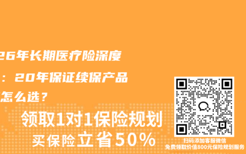2026年长期医疗险深度测评：20年保证续保产品到底怎么选？