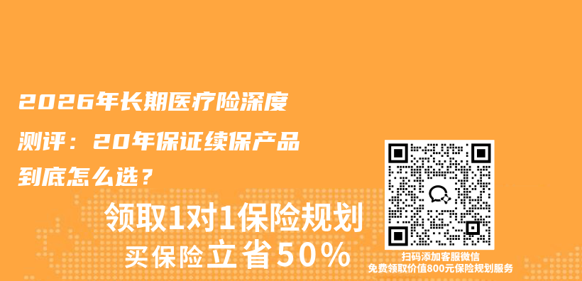 2026年长期医疗险深度测评:20年保证续保产品到底怎么选?插图 2026年长期医疗险深度测评:20年保证续保产品到底怎么选?插图