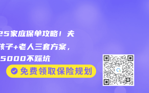 2025家庭保单攻略！夫妻+孩子+老人三套方案，年省5000不踩坑