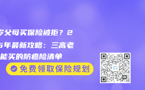 70岁父母买保险被拒？2025年最新攻略：三高老人也能买的防癌险清单