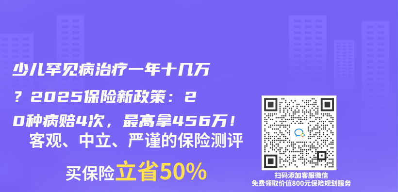 少儿罕见病治疗一年十几万？2025保险新政策：20种病赔4次，最高拿456万！插图