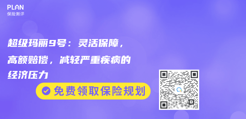 超级玛丽9号：灵活保障，高额赔偿，减轻严重疾病的经济压力插图