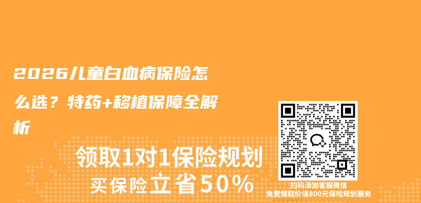 2026儿童白血病保险怎么选？特药+移植保障全解析插图